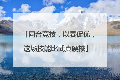 同台竞技，以赛促优，这场技能比武真硬核