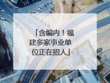 含编内！福建多家事业单位正在招人