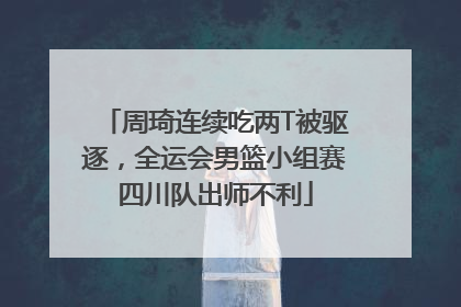 周琦连续吃两T被驱逐，全运会男篮小组赛四川队出师不利