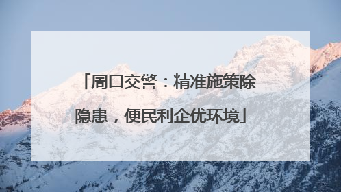 周口交警：精准施策除隐患，便民利企优环境