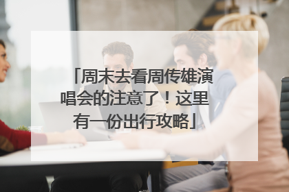 周末去看周传雄演唱会的注意了！这里有一份出行攻略