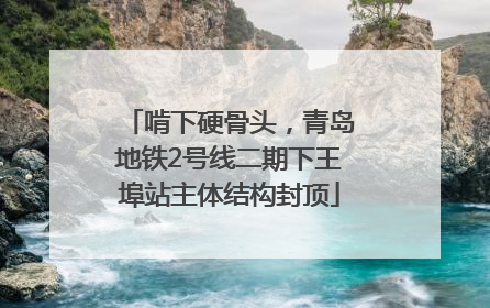 啃下硬骨头，青岛地铁2号线二期下王埠站主体结构封顶