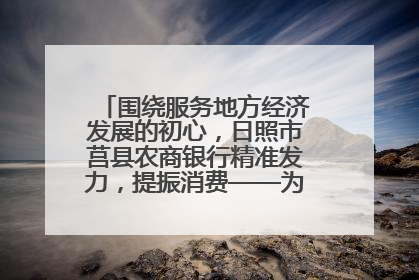 围绕服务地方经济发展的初心，日照市莒县农商银行精准发力，提振消费——为文旅注入金融动能