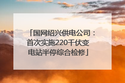 国网绍兴供电公司：首次实施220千伏变电站半停综合检修