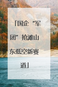 国企“军团”抢滩山东低空新赛道