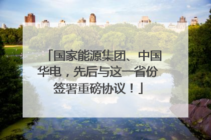 国家能源集团、中国华电，先后与这一省份签署重磅协议！
