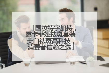 国妆特字加持，露卡菲娅祛斑套装美白祛斑高科技，消费者信赖之选