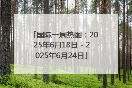 国际一周热图：2025年6月18日－2025年6月24日