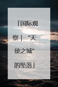 国际观察｜“天使之城”的坠落