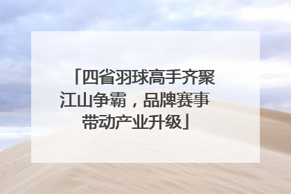 四省羽球高手齐聚江山争霸，品牌赛事带动产业升级