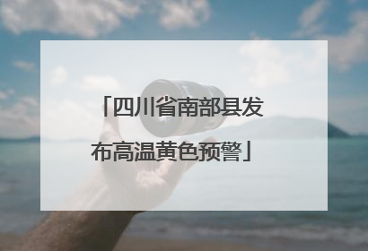四川省南部县发布高温黄色预警