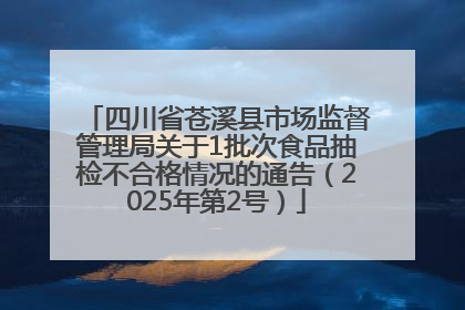 四川省苍溪县市场监督管理局关于1批次食品抽检不合格情况的通告（2025年第2号）