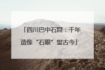 四川巴中石窟：千年造像“石眼”望古今
