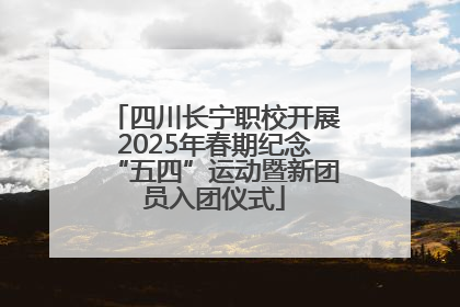 四川长宁职校开展2025年春期纪念“五四”运动暨新团员入团仪式