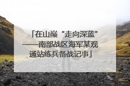 在山巅“走向深蓝”——南部战区海军某观通站练兵备战记事