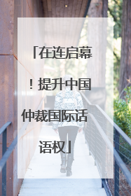 在连启幕！提升中国仲裁国际话语权