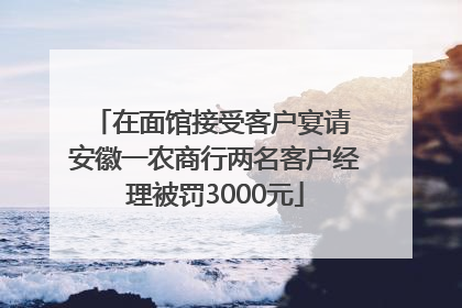在面馆接受客户宴请 安徽一农商行两名客户经理被罚3000元