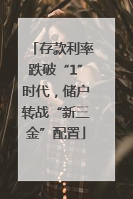 存款利率跌破“1”时代，储户转战“新三金”配置