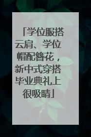 学位服搭云肩、学位帽配簪花，新中式穿搭毕业典礼上很吸睛
