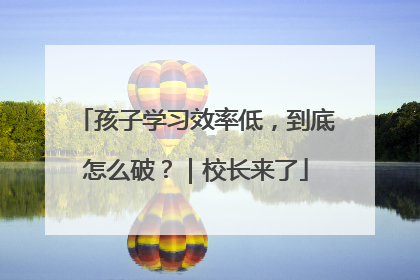孩子学习效率低，到底怎么破？｜校长来了