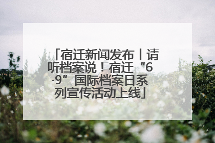 宿迁新闻发布丨请听档案说！宿迁“6·9”国际档案日系列宣传活动上线