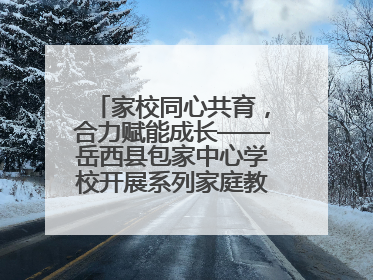 家校同心共育，合力赋能成长——岳西县包家中心学校开展系列家庭教育活动