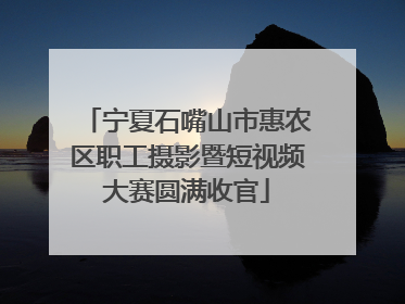 宁夏石嘴山市惠农区职工摄影暨短视频大赛圆满收官