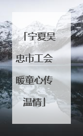 宁夏吴忠市工会暖童心传温情