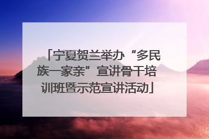 宁夏贺兰举办“多民族一家亲”宣讲骨干培训班暨示范宣讲活动