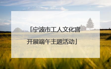宁波市工人文化宫开展端午主题活动