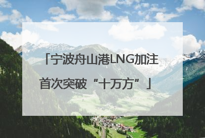 宁波舟山港LNG加注首次突破“十万方”