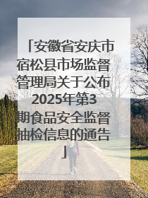 安徽省安庆市宿松县市场监督管理局关于公布2025年第3期食品安全监督抽检信息的通告
