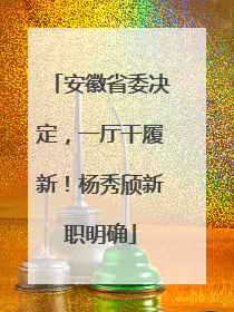 安徽省委决定，一厅干履新！杨秀颀新职明确
