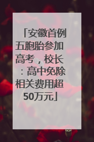 安徽首例五胞胎参加高考，校长：高中免除相关费用超50万元