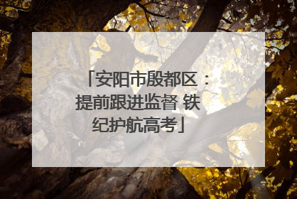 安阳市殷都区：提前跟进监督 铁纪护航高考