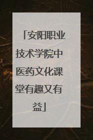 安阳职业技术学院中医药文化课堂有趣又有益