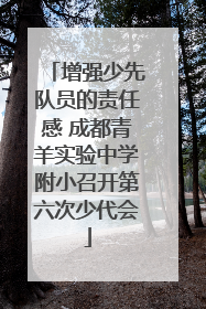 增强少先队员的责任感 成都青羊实验中学附小召开第六次少代会