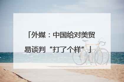 外媒：中国给对美贸易谈判“打了个样”
