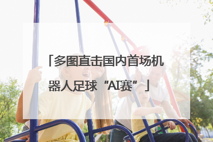 多图直击国内首场机器人足球“AI赛”