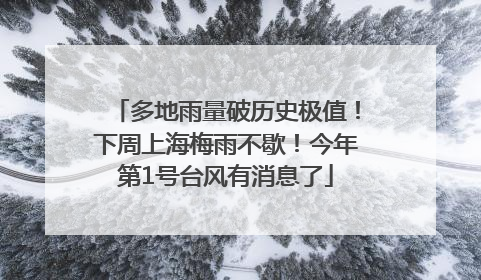 多地雨量破历史极值！下周上海梅雨不歇！今年第1号台风有消息了