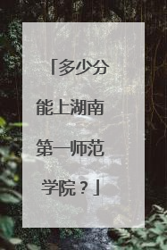 多少分能上湖南第一师范学院？