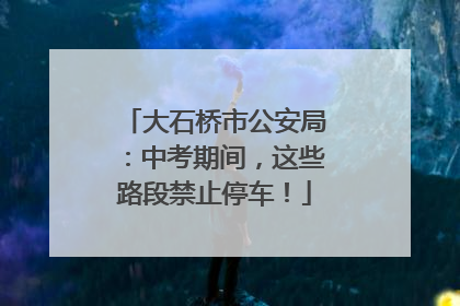 大石桥市公安局：中考期间，这些路段禁止停车！