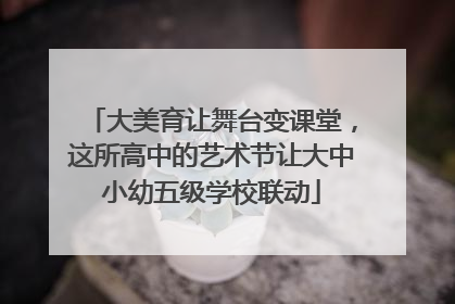大美育让舞台变课堂，这所高中的艺术节让大中小幼五级学校联动