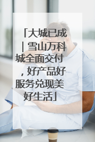 大城已成｜雪山万科城全面交付，好产品好服务兑现美好生活
