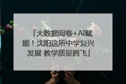 大数据阅卷+AI赋能！沈阳这所中学复兴发展 教学质量腾飞