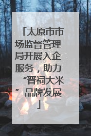 太原市市场监督管理局开展入企服务，助力“晋祠大米”品牌发展