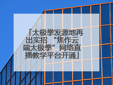 太极拳发源地再出实招 “焦作云端太极拳”网络直播教学平台开通