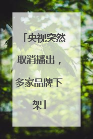 央视突然取消播出，多家品牌下架