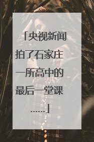 央视新闻拍了石家庄一所高中的最后一堂课……