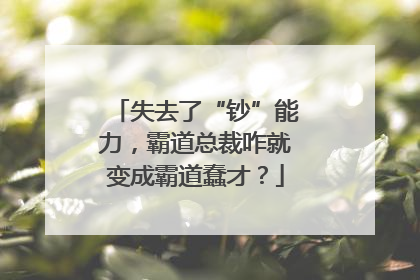 失去了“钞”能力，霸道总裁咋就变成霸道蠢才？